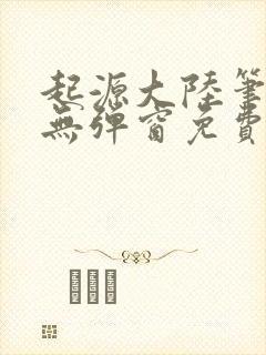起源大陆笔趣阁无弹窗免费阅读