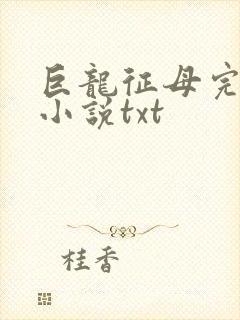 巨龙征母完结版小说txt