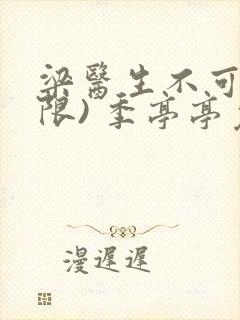 梁医生不可以(限) 季亭亭免费阅读