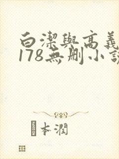 白洁与高义1～178无删小说