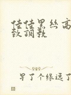 佳佳黑丝高跟极致调教