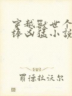 穿越兽世个个巨棒凶猛小说