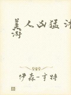 美人凶猛 沐水游