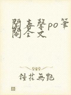 闻春声po笔趣阁全文