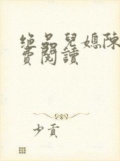 绝品儿媳陈婷免费阅读