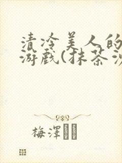 清冷美人的神奇游戏(抹茶沙冰)