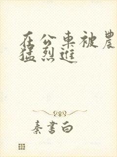 在公车被农民工猛烈进