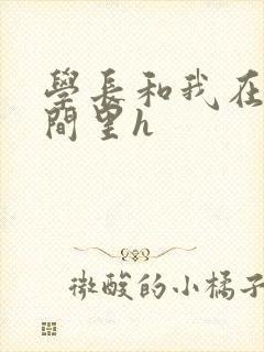 学长和我在卫生间里h