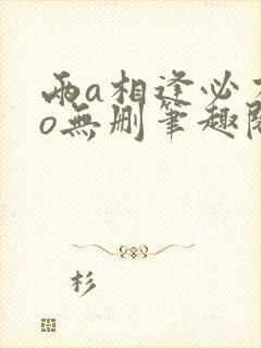 两a相逢必有一o无删笔趣阁