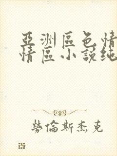 亚洲区色情区激情区小说纯熟调抖