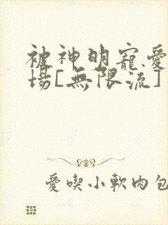 被神明宠爱的下场[无限流]