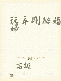 玩弄刚结婚的少妇