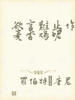 欲言难止作者:麦香鸡呢