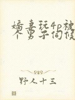 娇妻玩4p被3个男子伺候91