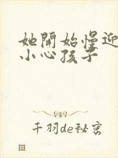 她开始慢迎迎合小心孩子