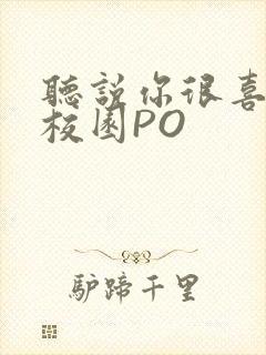 听说你很喜欢我校园PO