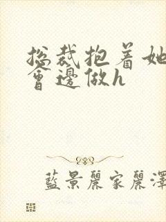 总裁抱着她边开会边做h