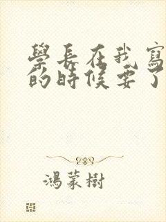 学长在我写作业的时候要了我