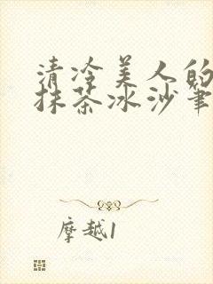 清冷美人的神奇抹茶冰沙笔趣阁
