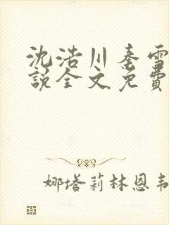 沈浩川秦雪菲小说全文免费笔趣阁