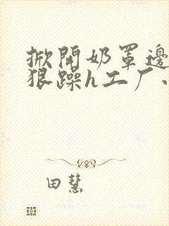 掀开奶罩边躁狠狠躁h工厂小说