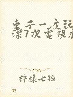 东子一夜玩弄白洁7次电视剧