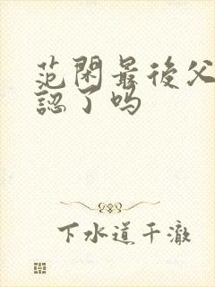 范闲最后父子相认了吗