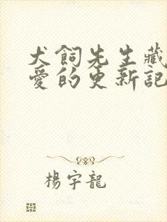 犬饲先生藏不住爱的更新记录