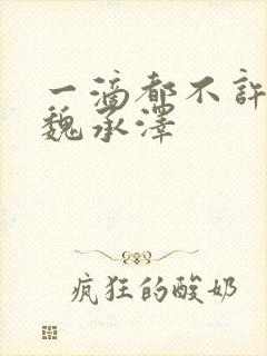 一滴都不许漏 魏承泽