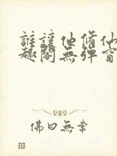 谁让他修仙的笔趣阁无弹窗