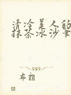 清冷美人的神奇抹茶冰沙笔趣阁
