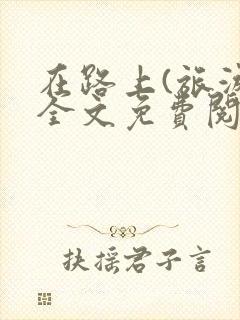 在路上(旅游)全文免费阅读笔趣阁