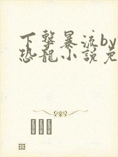 下击暴流by假恐龙小说免费阅读