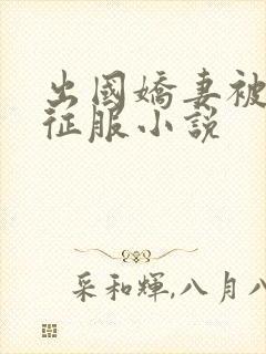 出国娇妻被黑人征服小说