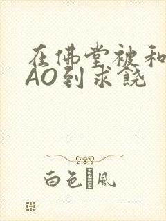 在佛堂被和尚CAO到求饶