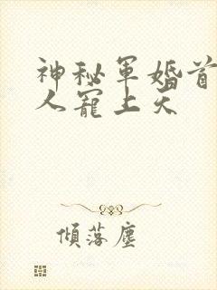 神秘军婚首长大人宠上天