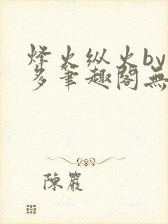 烽火纵火by夏多笔趣阁无弹窗