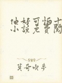 他好可怕十八鹿小说免费阅读