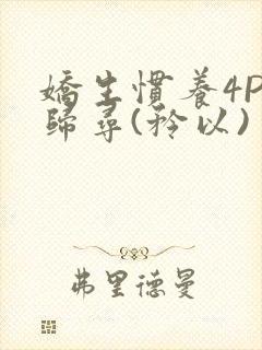 娇生惯养4PH归寻(矜以)