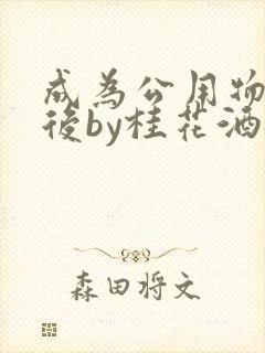 成为公用物品之后by桂花酒批发
