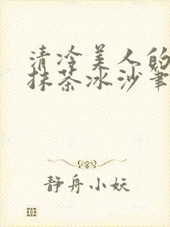 清冷美人的神奇抹茶冰沙笔趣阁