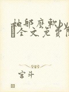 她那么软by今婳全文免费阅读