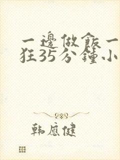 一边做饭一边躁狂35分钟小说