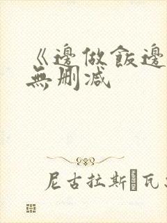 《边做饭边躁》无删减