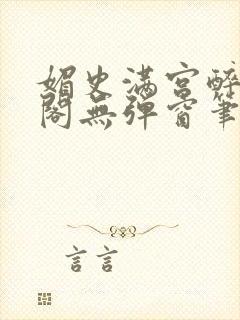 媚史满宫醉笔趣阁无弹窗笔