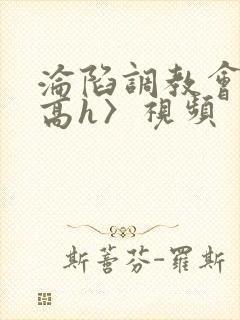 沦陷调教会所〈高h〉视频