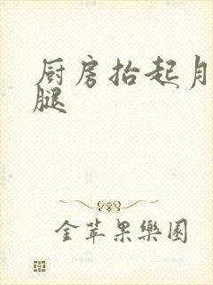 厨房抬起月月的腿