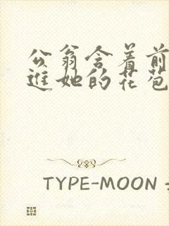 公翁含着前面挺进她的花苞