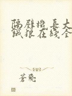 隔壁机长大叔是饿狼在线全文免费阅读笔趣