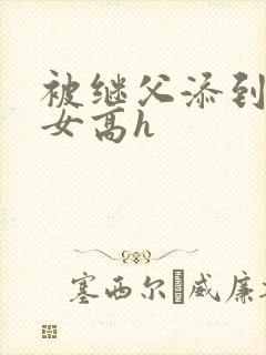 被继父添到哭h女高h